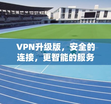 VPN升级版，安全的连接，更智能的服务