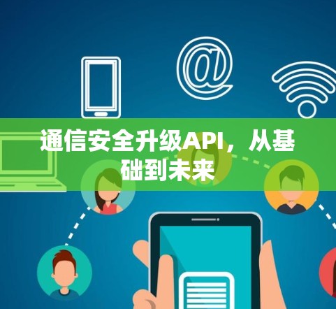 通信安全升级API,从基础到未来
