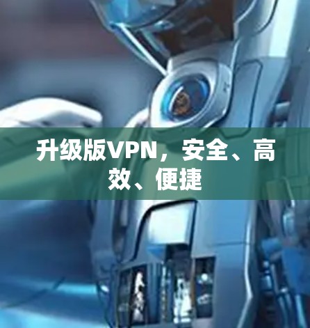 升级版VPN，安全、高效、便捷