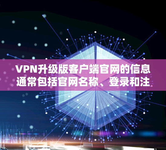 VPN升级版客户端官网的信息通常包括官网名称、登录和注册流程、下载和安装步骤等。以下是一些常见的VPN官网和它们的登录和注册流程