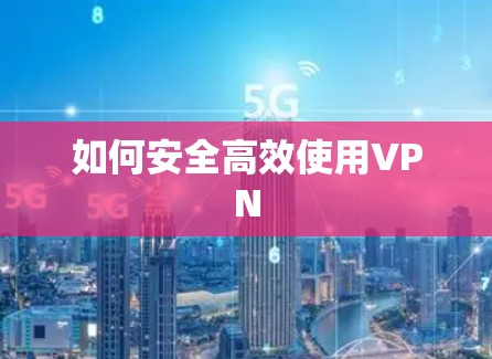 如何安全高效使用VPN 如何安全高效使用VPN