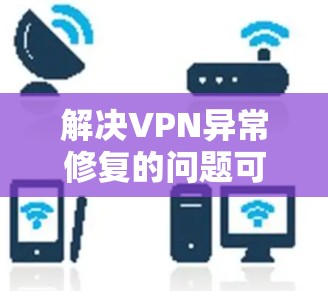 解决VPN异常修复的问题可以按照以下步骤进行