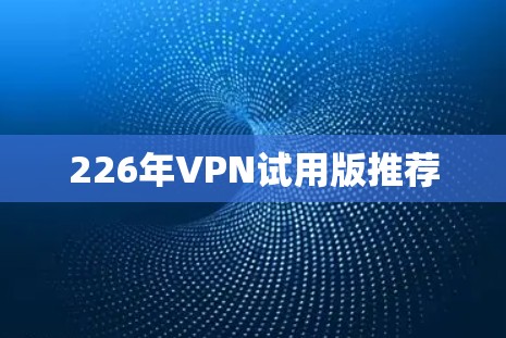226年VPN试用版推荐 226年VPN试用版推荐