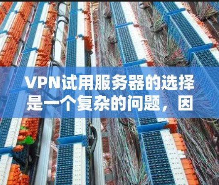 VPN试用服务器的选择是一个复杂的问题,因为它涉及到多种因素,包括服务器的性能、安全性和稳定性、用户的需求、预算等。以下是一些常见的VPN试用服务器推荐,供你参考