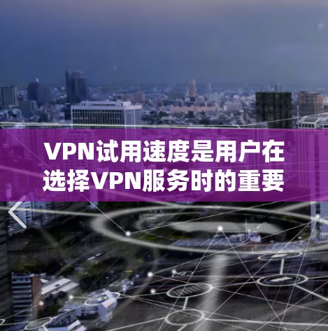VPN试用速度是用户在选择VPN服务时的重要考量因素之一。试用速度越快，通常意味着服务稳定、可靠，适合长时间使用，但这也可能涉及到安全性和稳定性问题。以下是一些关于VPN试用速度的分析建议