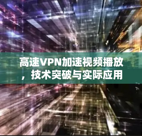 高速VPN加速视频播放,技术突破与实际应用