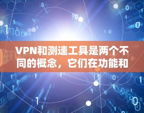 VPN和测速工具是两个不同的概念,它们在功能和用途上有明确的区别。以下是详细的总结