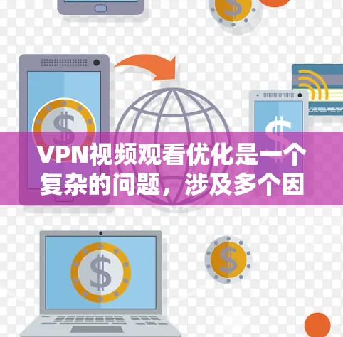 VPN视频观看优化是一个复杂的问题，涉及多个因素的综合考量。以下是一些优化建议，帮助你在VPN视频观看中取得更好的体验
