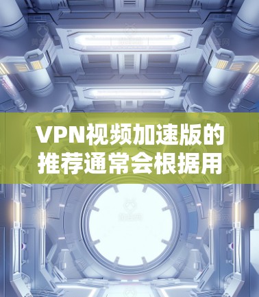 VPN视频加速版的推荐通常会根据用户的具体需求和使用场景来选择。以下是一些常见的推荐,涵盖了多种功能和性能