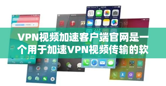 VPN视频加速客户端官网是一个用于加速VPN视频传输的软件。以下是一些常见的VPN视频加速软件推荐,供您参考