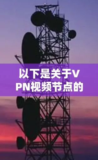 以下是关于VPN视频节点的一些关键信息