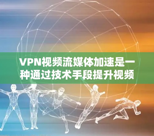 VPN视频流媒体加速是一种通过技术手段提升视频流流畅度和质量的功能，主要涉及多线程技术、高速网络连接和优化算法。以下是对其功能和应用的详细分析