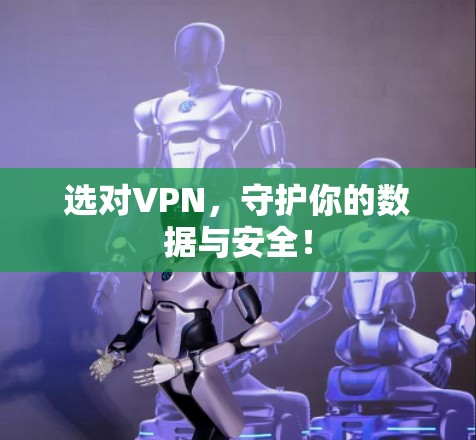选对VPN，守护你的数据与安全！