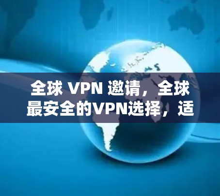 全球 VPN 邀请，全球最安全的VPN选择，适合海外用户