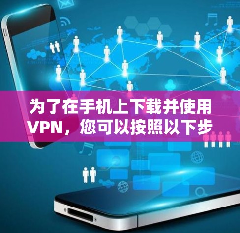 为了在手机上下载并使用VPN，您可以按照以下步骤操作