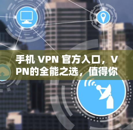 手机 VPN 官方入口，VPN的全能之选，值得你深究