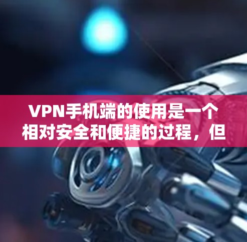 VPN手机端的使用是一个相对安全和便捷的过程，但需要确保设备、网络和数据的安全。以下是一些关于VPN手机端的使用指南，帮助你更好地理解和操作