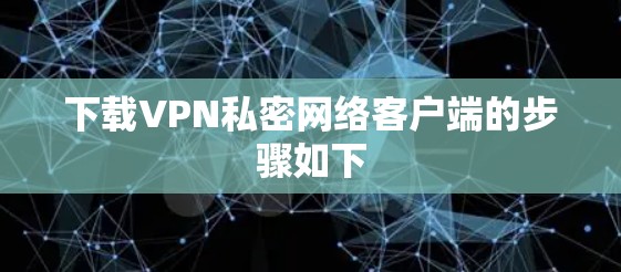 下载VPN私密网络客户端的步骤如下