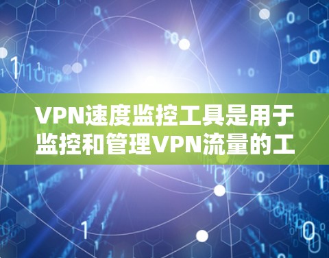 VPN速度监控工具是用于监控和管理VPN流量的工具,确保网络的可靠性和安全性。以下是几种常见的VPN速度监控工具及其特点 VPN速度监控工具是用于监控和管理VPN流量的工具,确保网络的可靠性和安全性。以下是几种常见的VPN速度监控工具及其特点