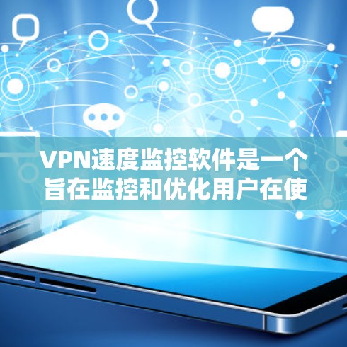 VPN速度监控软件是一个旨在监控和优化用户在使用VPN服务时网络速度的工具。以下是对该主题的详细分析和总结