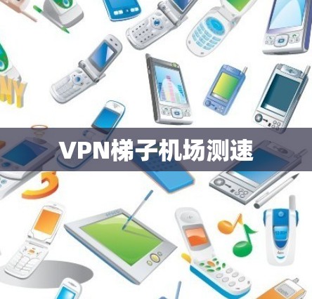 VPN梯子机场测速