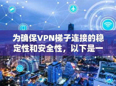 为确保VPN梯子连接的稳定性和安全性，以下是一个系统化的步骤指南