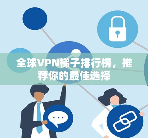 全球VPN梯子排行榜,推荐你的最佳选择 全球VPN梯子排行榜,推荐你的最佳选择