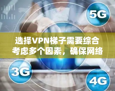 选择VPN梯子需要综合考虑多个因素，确保网络设备能够安全可靠地连接到目标设备。以下是一个系统化的方法来选择VPN梯子