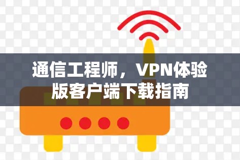 通信工程师，VPN体验版客户端下载指南