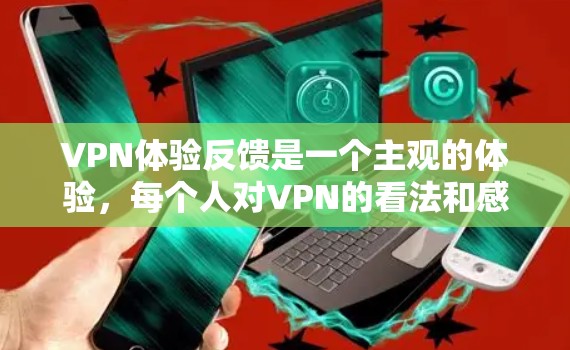 VPN体验反馈是一个主观的体验,每个人对VPN的看法和感受可能因人而异。以下是一些可能的 VPN 使用体验反馈,供参考