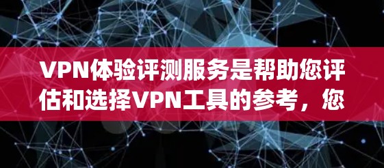 VPN体验评测服务是帮助您评估和选择VPN工具的参考，您可以根据自己的需求和预算来选择适合自己的VPN服务。以下是一些 commonly used VPN体验评测服务，供您参考