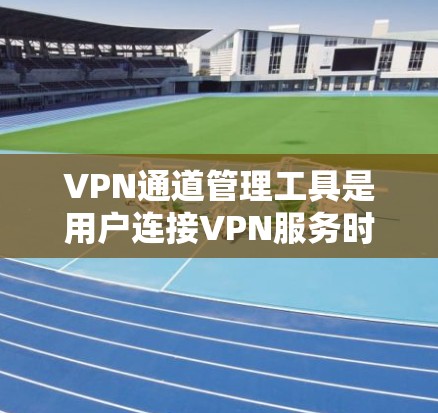 VPN通道管理工具是用户连接VPN服务时需要使用的软件或工具,它们帮助用户更好地管理自己的VPN访问渠道,确保安全和隐私。以下是一些主要的功能和步骤