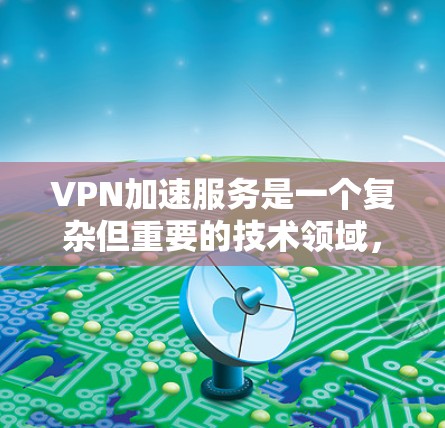 VPN加速服务是一个复杂但重要的技术领域，涉及如何高效地将文件从一个VPN服务器转移到目标服务器，并利用网络加速技术提升传输速度。以下是对VPN加速服务的详细分析和建议